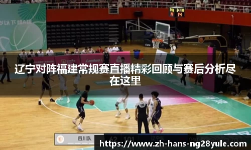辽宁对阵福建常规赛直播精彩回顾与赛后分析尽在这里